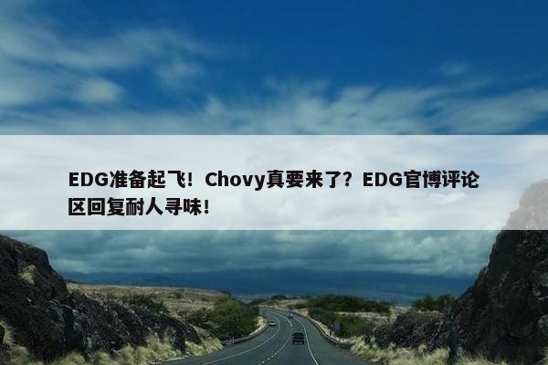 EDG准备起飞！Chovy真要来了？EDG官博评论区回复耐人寻味！