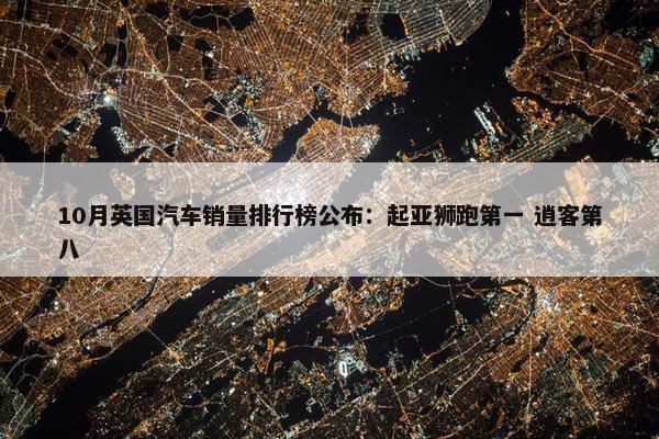 10月英国汽车销量排行榜公布：起亚狮跑第一 逍客第八