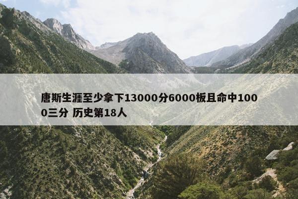 唐斯生涯至少拿下13000分6000板且命中1000三分 历史第18人