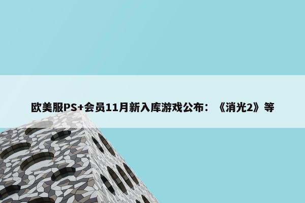 欧美服PS+会员11月新入库游戏公布：《消光2》等