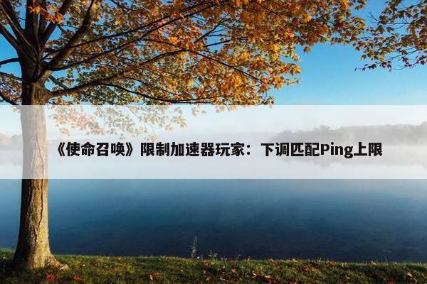 《使命召唤》限制加速器玩家：下调匹配Ping上限