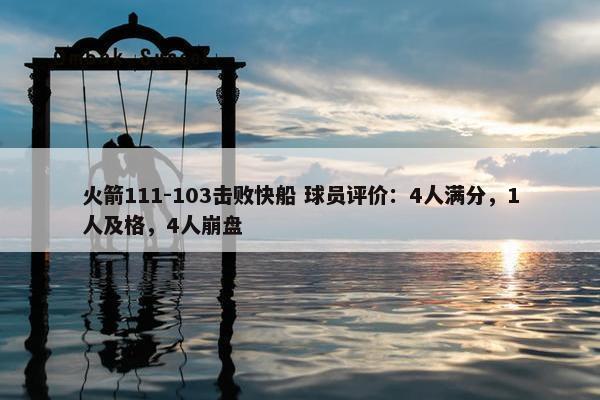 火箭111-103击败快船 球员评价：4人满分，1人及格，4人崩盘