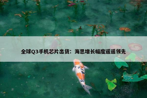 全球Q3手机芯片出货：海思增长幅度遥遥领先