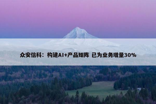 众安信科：构建AI+产品矩阵 已为业务增量30%