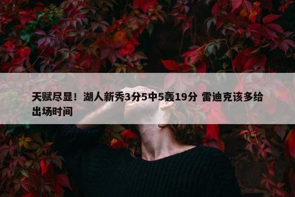 天赋尽显！湖人新秀3分5中5轰19分 雷迪克该多给出场时间