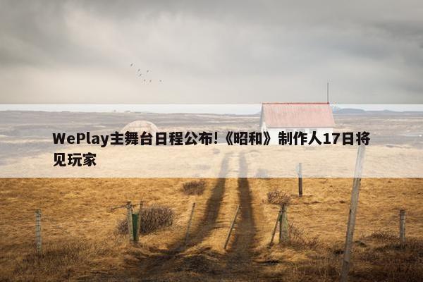 WePlay主舞台日程公布!《昭和》制作人17日将见玩家