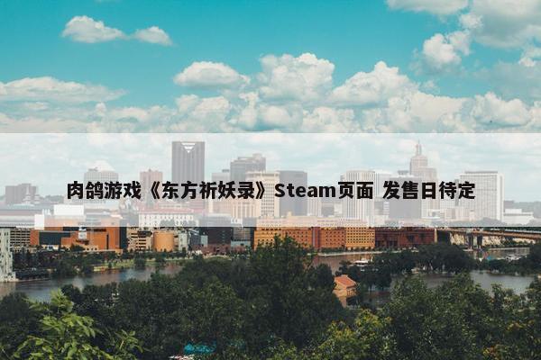 肉鸽游戏《东方祈妖录》Steam页面 发售日待定