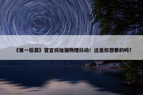 《第一后裔》官宣将加强物理抖动！这是你想要的吗？