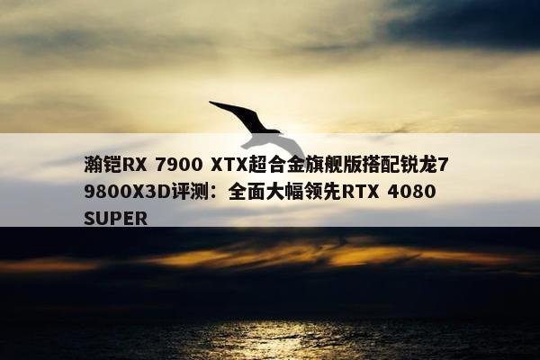 瀚铠RX 7900 XTX超合金旗舰版搭配锐龙7 9800X3D评测：全面大幅领先RTX 4080 SUPER