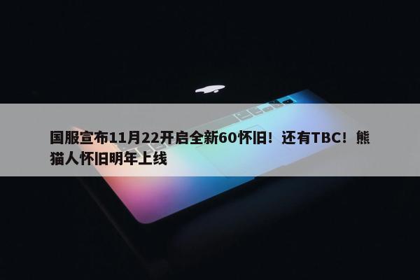 国服宣布11月22开启全新60怀旧！还有TBC！熊猫人怀旧明年上线