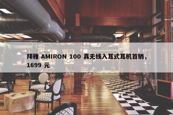 拜雅 AMIRON 100 真无线入耳式耳机首销，1699 元