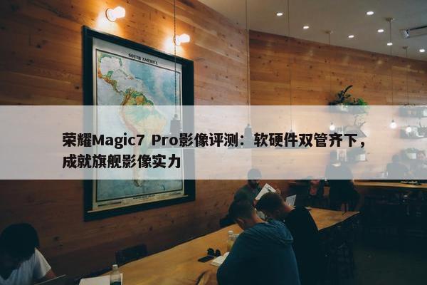 荣耀Magic7 Pro影像评测：软硬件双管齐下，成就旗舰影像实力