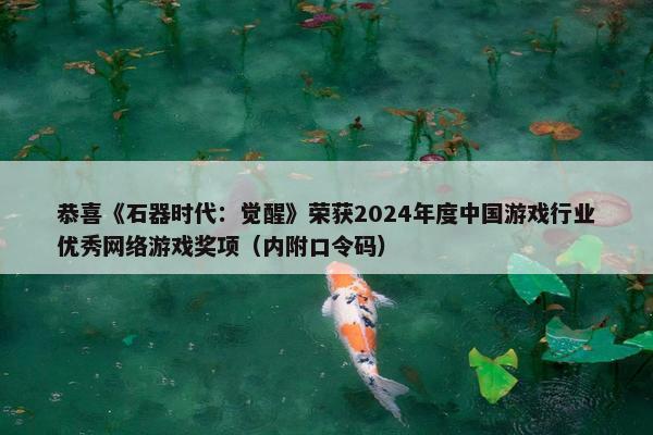 恭喜《石器时代：觉醒》荣获2024年度中国游戏行业优秀网络游戏奖项（内附口令码）