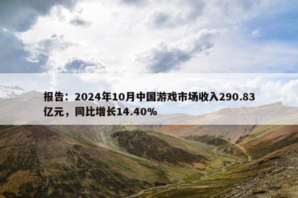 报告：2024年10月中国游戏市场收入290.83亿元，同比增长14.40%