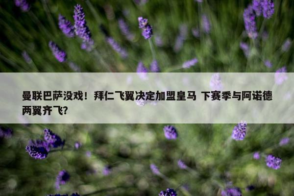 曼联巴萨没戏！拜仁飞翼决定加盟皇马 下赛季与阿诺德两翼齐飞？