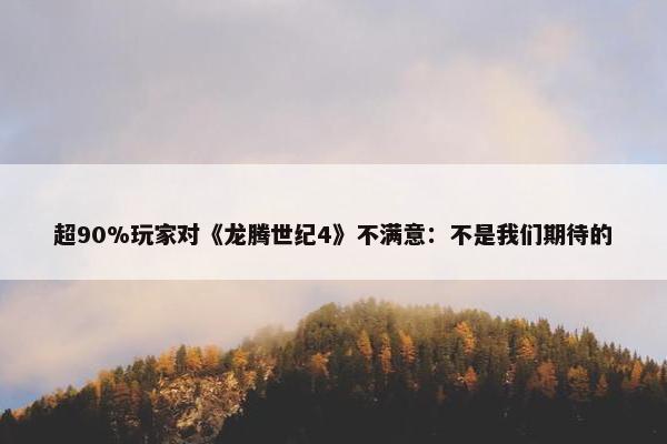 超90%玩家对《龙腾世纪4》不满意：不是我们期待的