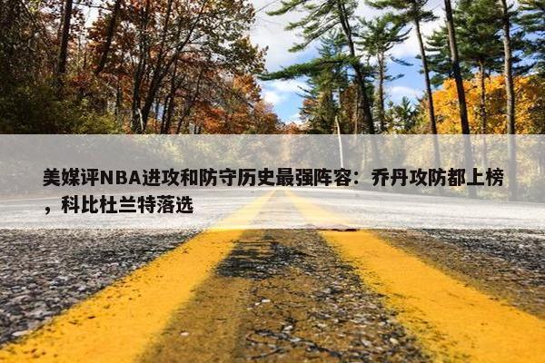 美媒评NBA进攻和防守历史最强阵容：乔丹攻防都上榜，科比杜兰特落选