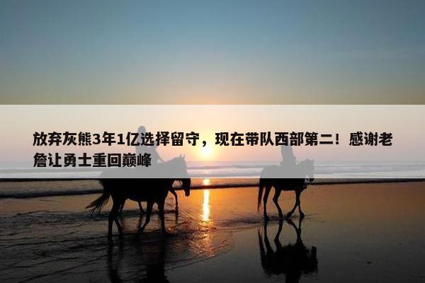 放弃灰熊3年1亿选择留守，现在带队西部第二！感谢老詹让勇士重回巅峰