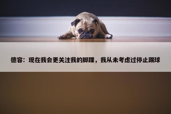 德容：现在我会更关注我的脚踝，我从未考虑过停止踢球