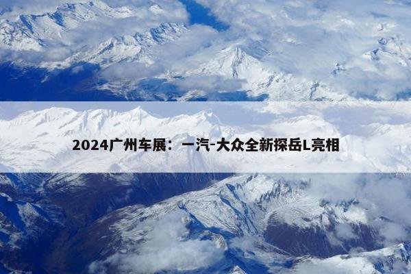 2024广州车展：一汽-大众全新探岳L亮相