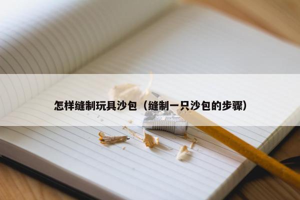 怎样缝制玩具沙包（缝制一只沙包的步骤）