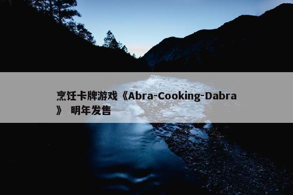 烹饪卡牌游戏《Abra-Cooking-Dabra》 明年发售