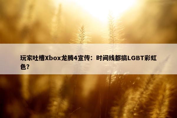 玩家吐槽Xbox龙腾4宣传：时间线都搞LGBT彩虹色？