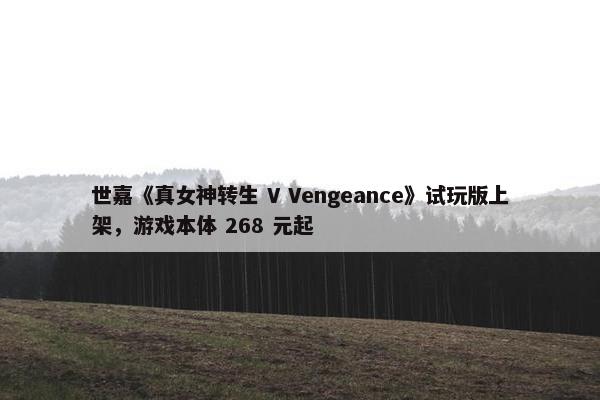 世嘉《真女神转生 V Vengeance》试玩版上架，游戏本体 268 元起