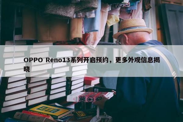 OPPO Reno13系列开启预约，更多外观信息揭晓