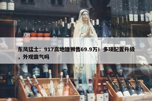 东风猛士：917高地雄狮售69.9万！多项配置升级，外观霸气吗