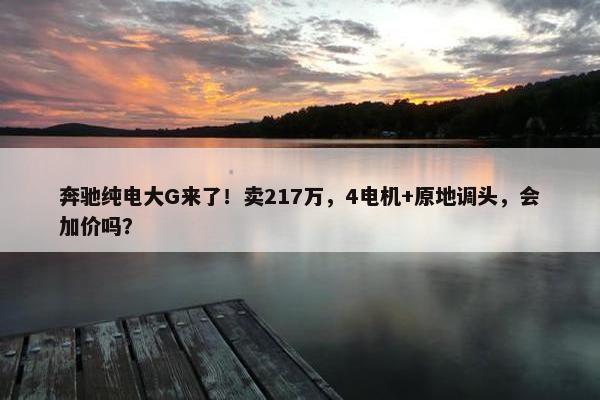 奔驰纯电大G来了！卖217万，4电机+原地调头，会加价吗？