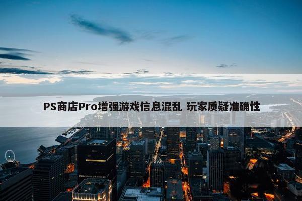 PS商店Pro增强游戏信息混乱 玩家质疑准确性