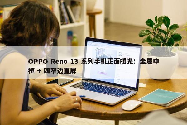 OPPO Reno 13 系列手机正面曝光：金属中框 + 四窄边直屏