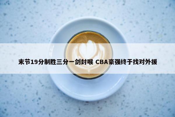 末节19分制胜三分一剑封喉 CBA豪强终于找对外援