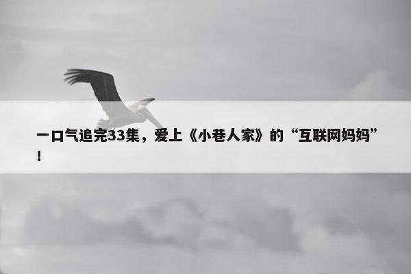 一口气追完33集，爱上《小巷人家》的“互联网妈妈”！