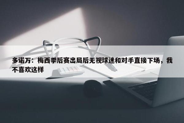 多诺万：梅西季后赛出局后无视球迷和对手直接下场，我不喜欢这样