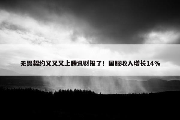 无畏契约又又又上腾讯财报了！国服收入增长14%