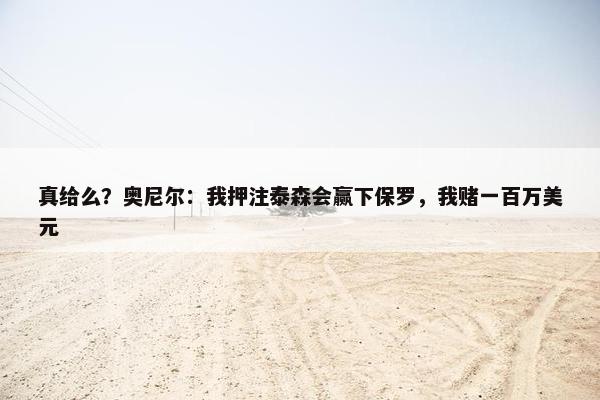 真给么？奥尼尔：我押注泰森会赢下保罗，我赌一百万美元