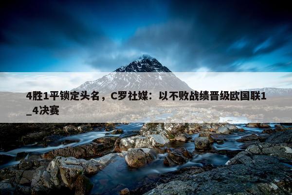 4胜1平锁定头名，C罗社媒：以不败战绩晋级欧国联1_4决赛