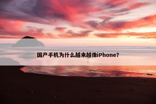 国产手机为什么越来越像iPhone？