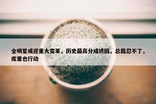 全明星或迎重大变革，历史最高分成诱因，总裁忍不了，库里也行动