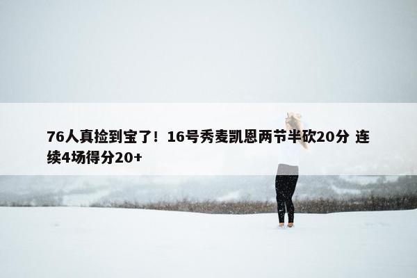 76人真捡到宝了！16号秀麦凯恩两节半砍20分 连续4场得分20+