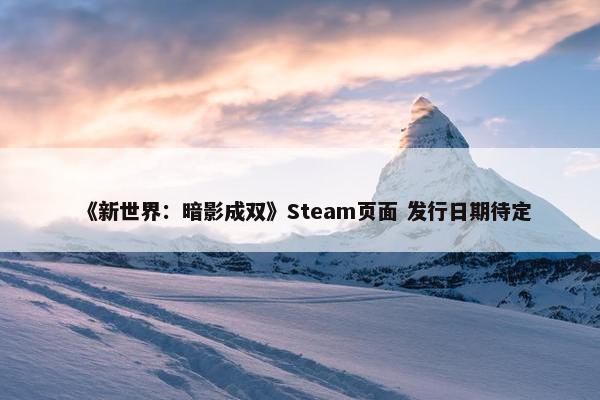 《新世界：暗影成双》Steam页面 发行日期待定