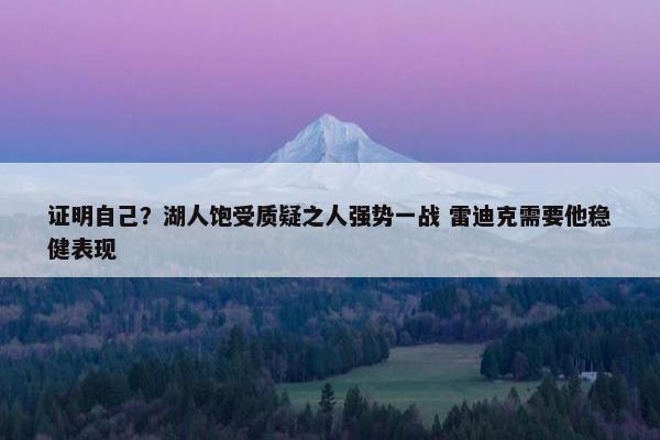 证明自己？湖人饱受质疑之人强势一战 雷迪克需要他稳健表现