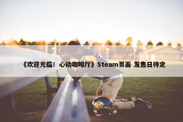 《欢迎光临！心动咖啡厅》Steam页面 发售日待定