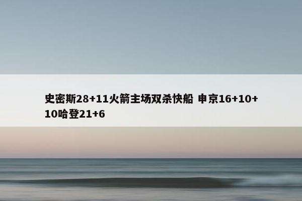 史密斯28+11火箭主场双杀快船 申京16+10+10哈登21+6