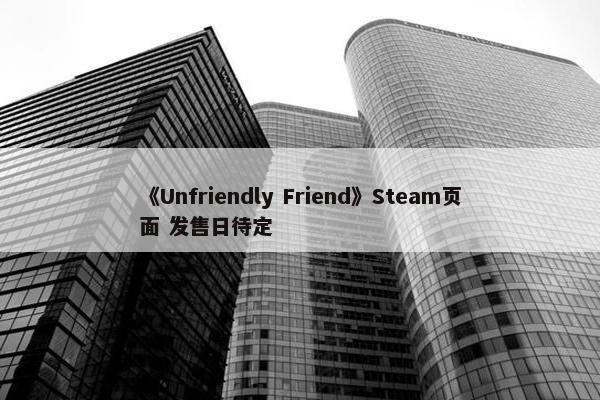 《Unfriendly Friend》Steam页面 发售日待定