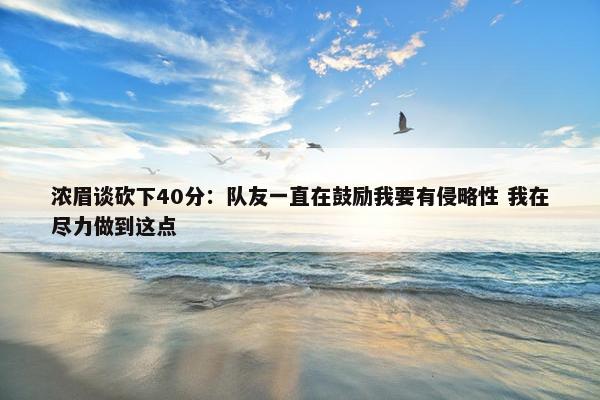 浓眉谈砍下40分：队友一直在鼓励我要有侵略性 我在尽力做到这点