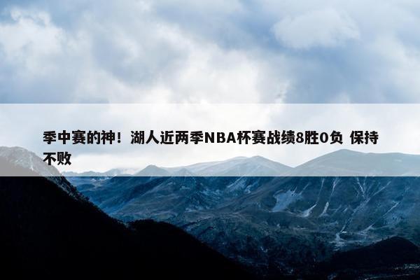 季中赛的神！湖人近两季NBA杯赛战绩8胜0负 保持不败