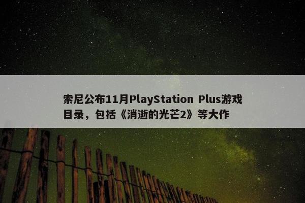 索尼公布11月PlayStation Plus游戏目录，包括《消逝的光芒2》等大作